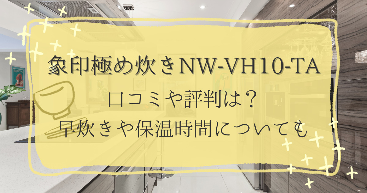 NW-VH10-TAの口コミや評判は？早炊きや保温時間についてまとめ | まみ