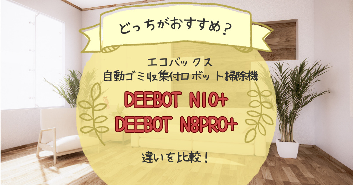 エコバックスDEEBOT N10＋とN8PRO＋の違いを比較！どっちがおすすめ？