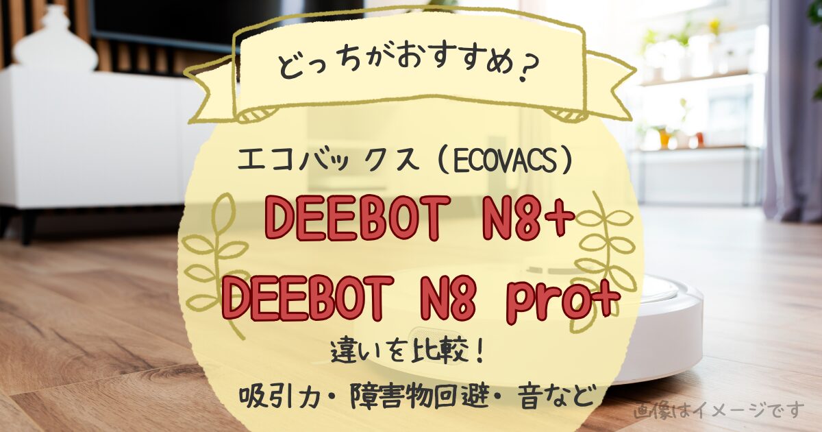 エコバックスDEEBOTN8プラスとN8プロプラスの違いを比較！どっちがおすすめ？